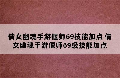 倩女幽魂手游偃师69技能加点 倩女幽魂手游偃师69级技能加点